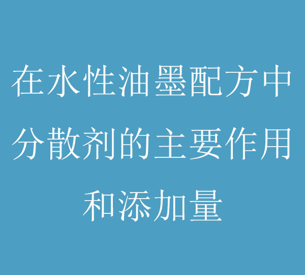 在水性油墨配方中，分散劑的主要作用和添加量