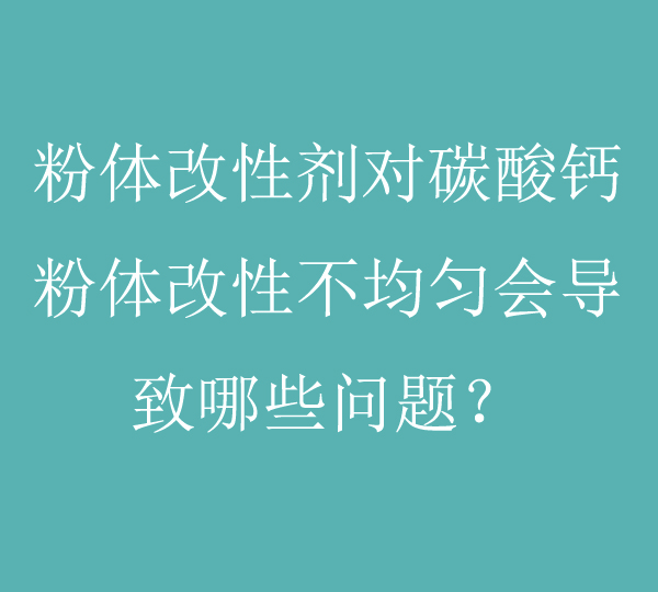 粉體改性劑對碳酸鈣粉體改性不均勻會導致哪些問題？