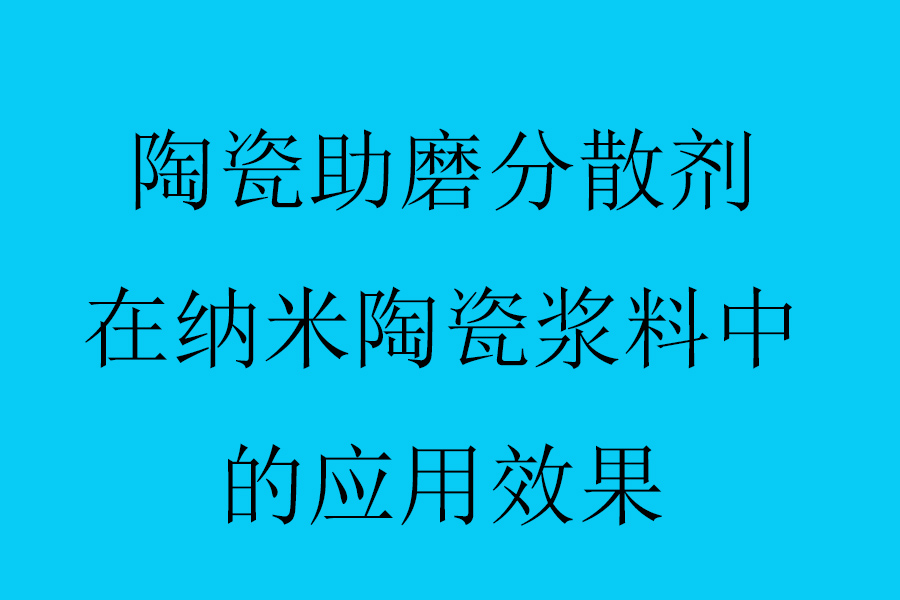 陶瓷助磨分散劑在納米陶瓷漿料中的應用效果