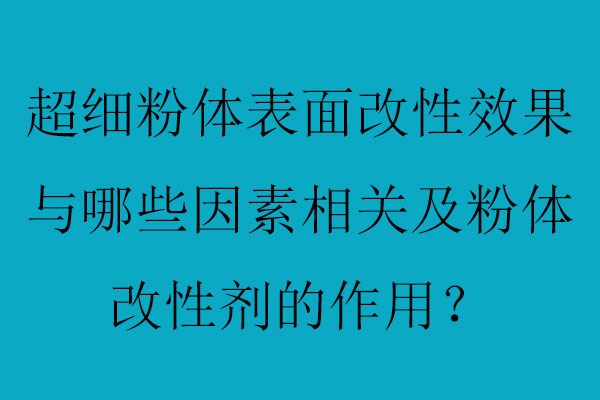 超細粉體表面改性效果與哪些因素相關及粉體改性劑的作用？