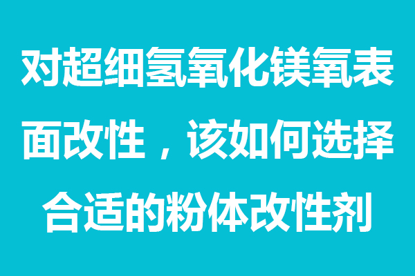 對超細氫氧化鎂表面處理，該如何選擇合適的粉體分散劑